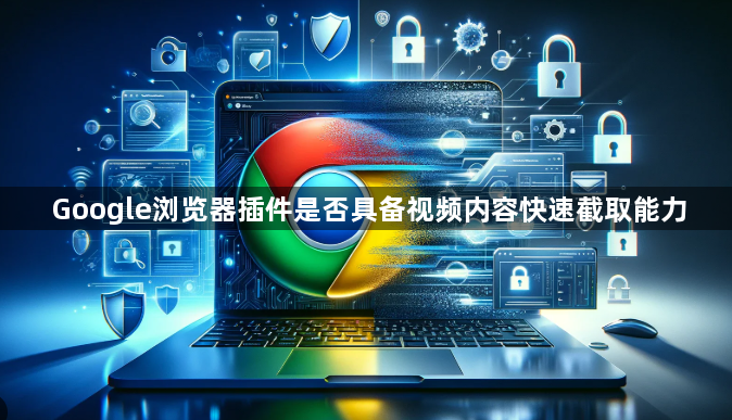 Google浏览器插件是否具备视频内容快速截取能力1