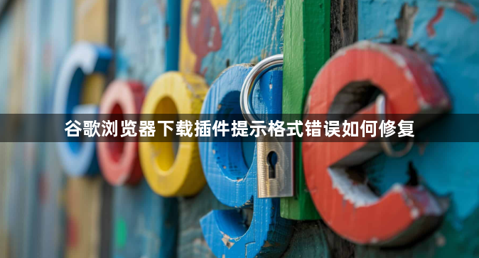 谷歌浏览器下载插件提示格式错误如何修复1