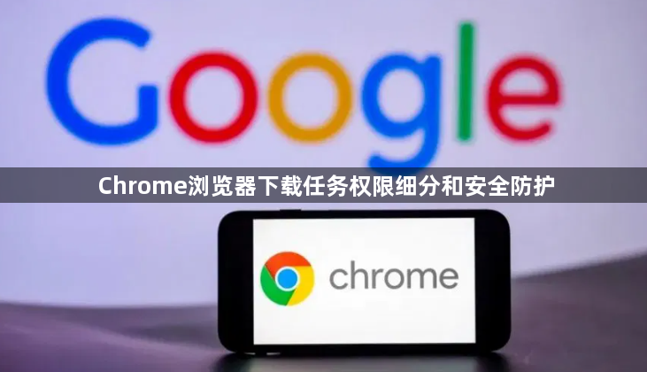 Chrome浏览器下载任务权限细分和安全防护1