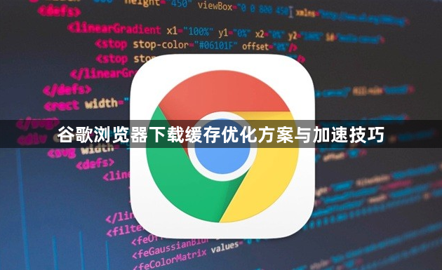 谷歌浏览器下载缓存优化方案与加速技巧1