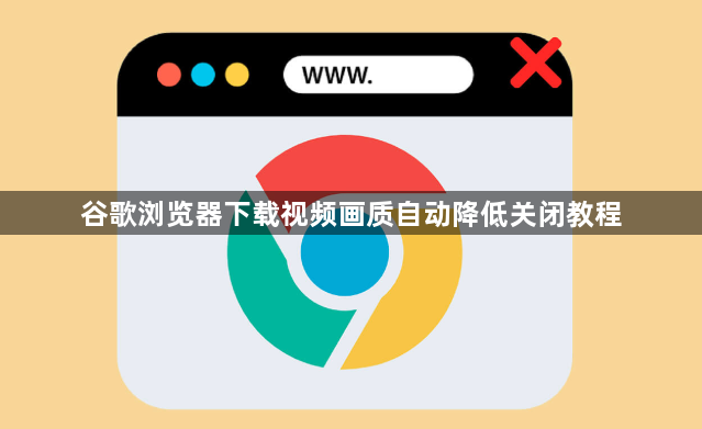 谷歌浏览器下载视频画质自动降低关闭教程1