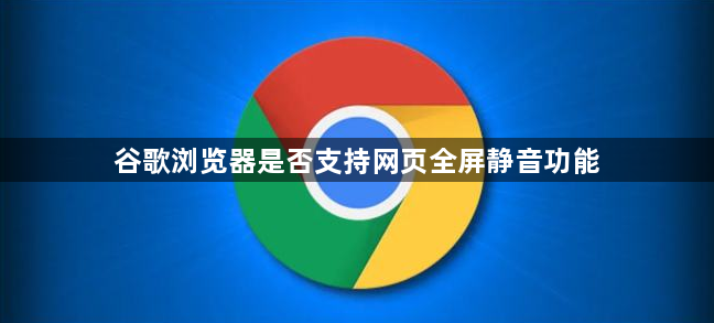 谷歌浏览器是否支持网页全屏静音功能1