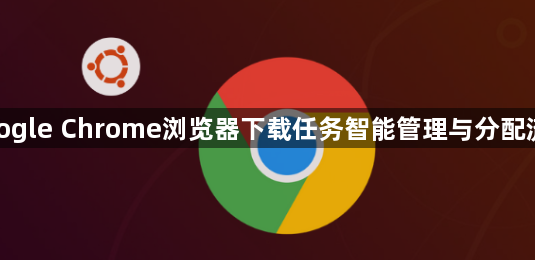 google Chrome浏览器下载任务智能管理与分配流程1