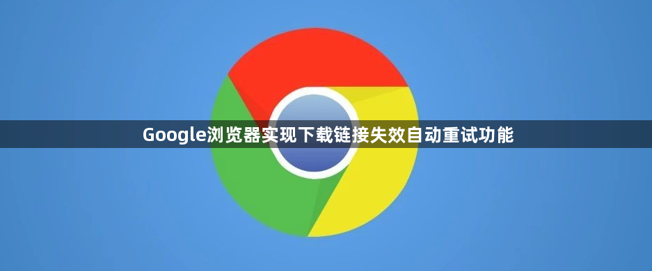 Google浏览器实现下载链接失效自动重试功能1