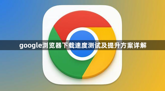 google浏览器下载速度测试及提升方案详解1
