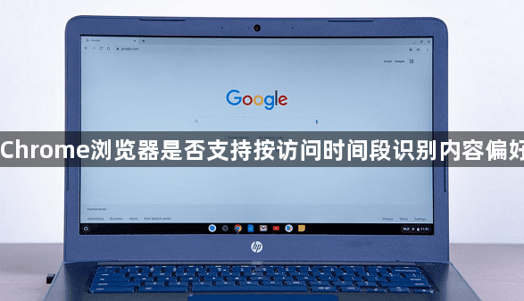 Chrome浏览器是否支持按访问时间段识别内容偏好1
