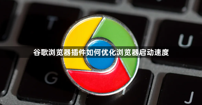 谷歌浏览器插件如何优化浏览器启动速度1