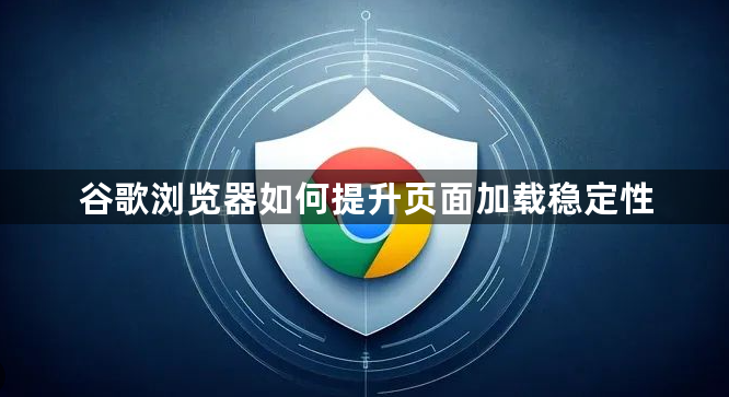 谷歌浏览器如何提升页面加载稳定性1