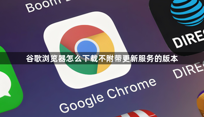 谷歌浏览器怎么下载不附带更新服务的版本1