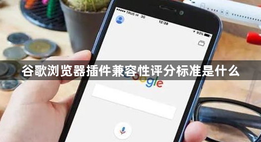 谷歌浏览器插件兼容性评分标准是什么1