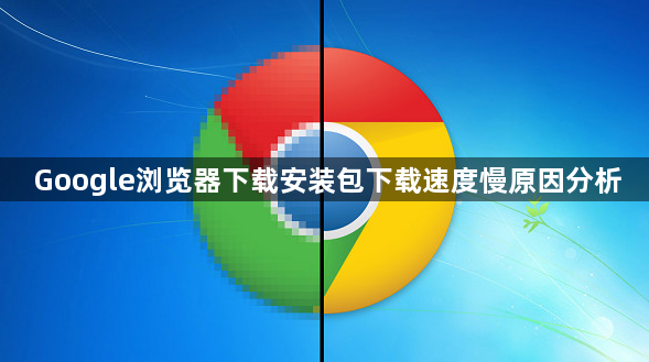 Google浏览器下载安装包下载速度慢原因分析1