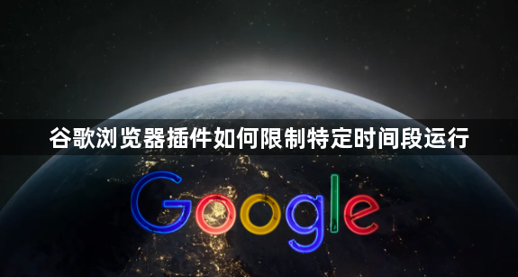 谷歌浏览器插件如何限制特定时间段运行1