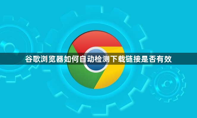 谷歌浏览器如何自动检测下载链接是否有效1