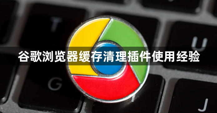 谷歌浏览器缓存清理插件使用经验1