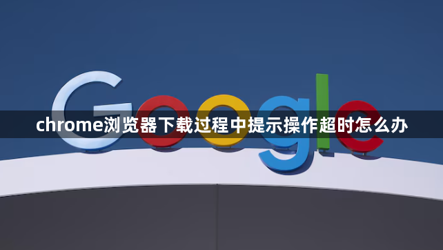 chrome浏览器下载过程中提示操作超时怎么办1