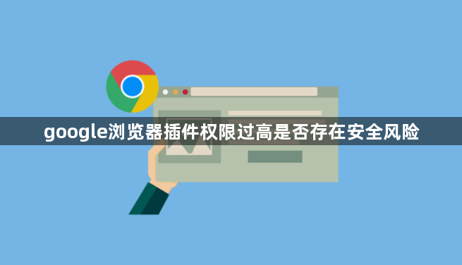 google浏览器插件权限过高是否存在安全风险1