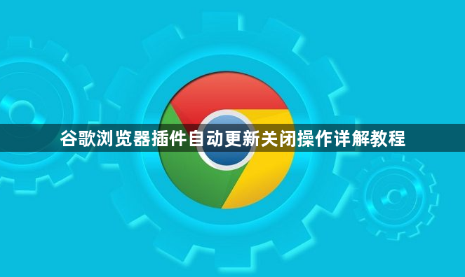 谷歌浏览器插件自动更新关闭操作详解教程1
