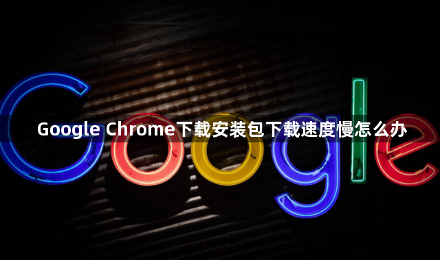 Google Chrome下载安装包下载速度慢怎么办1