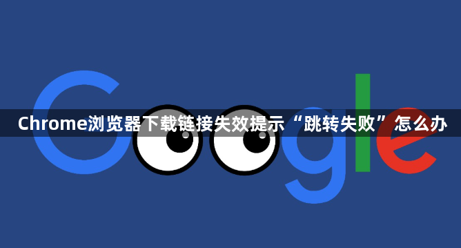 Chrome浏览器下载链接失效提示“跳转失败”怎么办1