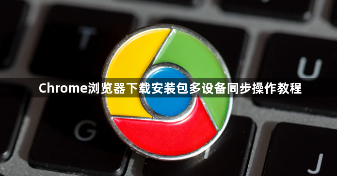 Chrome浏览器下载安装包多设备同步操作教程1