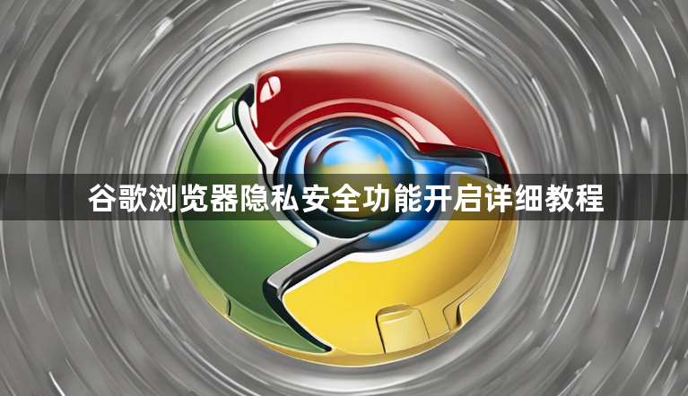 谷歌浏览器隐私安全功能开启详细教程1