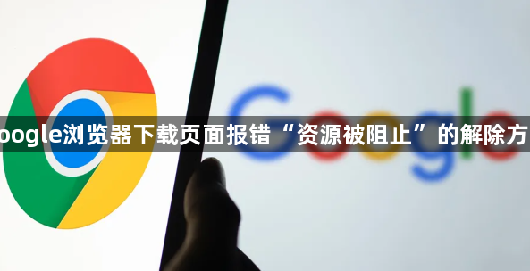 google浏览器下载页面报错“资源被阻止”的解除方法1