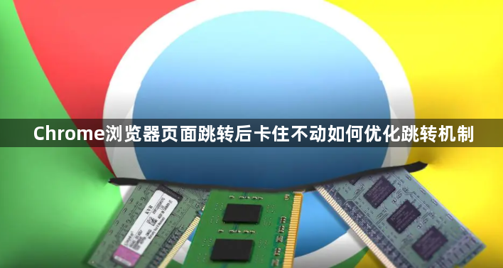 Chrome浏览器页面跳转后卡住不动如何优化跳转机制1