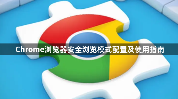 Chrome浏览器安全浏览模式配置及使用指南1