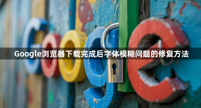 Google浏览器下载完成后字体模糊问题的修复方法1