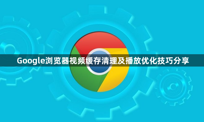 Google浏览器视频缓存清理及播放优化技巧分享1