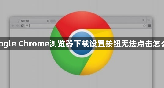google Chrome浏览器下载设置按钮无法点击怎么办1