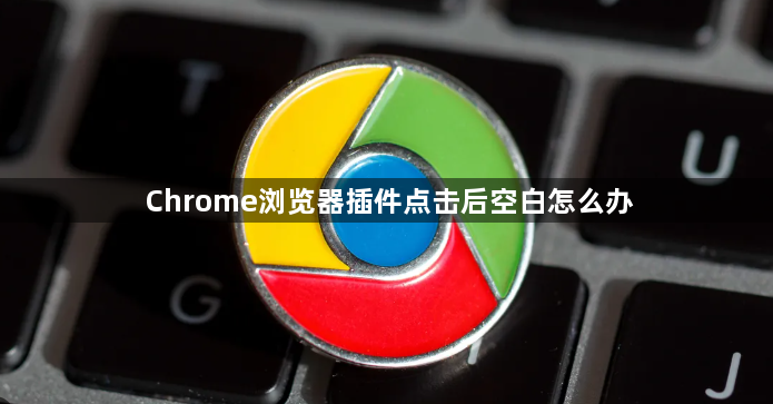 Chrome浏览器插件点击后空白怎么办1