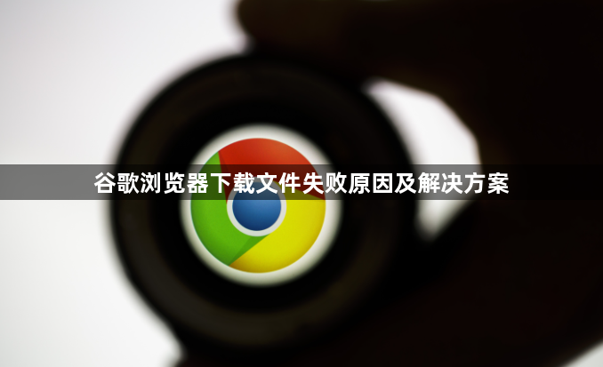 谷歌浏览器下载文件失败原因及解决方案1