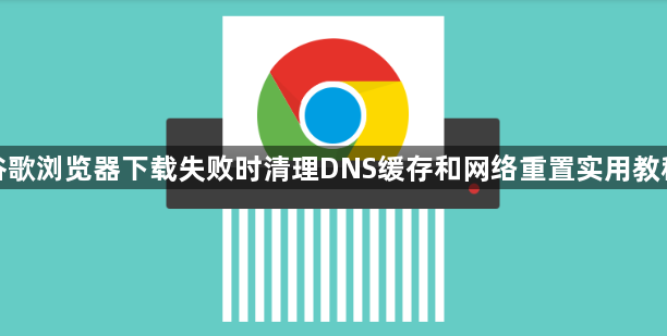 谷歌浏览器下载失败时清理DNS缓存和网络重置实用教程1