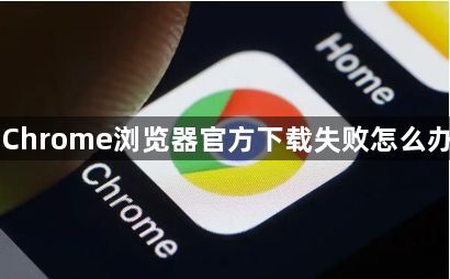 Chrome浏览器官方下载失败怎么办1