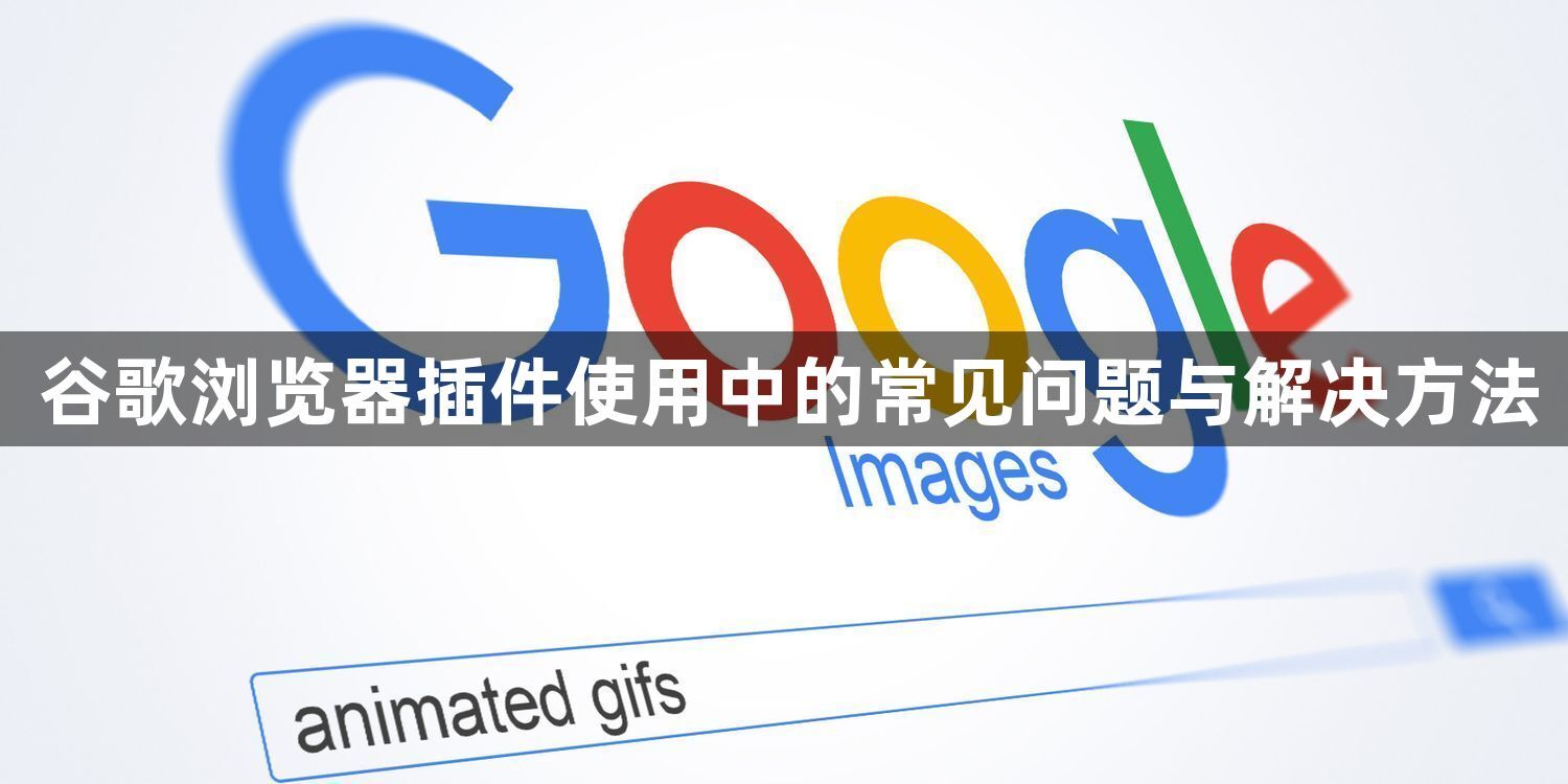 谷歌浏览器插件使用中的常见问题与解决方法1