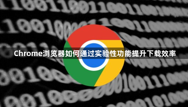 Chrome浏览器如何通过实验性功能提升下载效率1
