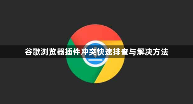 谷歌浏览器插件冲突快速排查与解决方法1