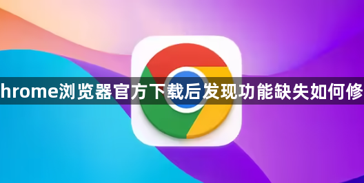 Chrome浏览器官方下载后发现功能缺失如何修复1