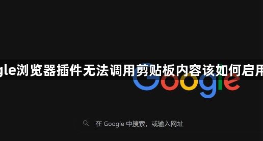 google浏览器插件无法调用剪贴板内容该如何启用权限1
