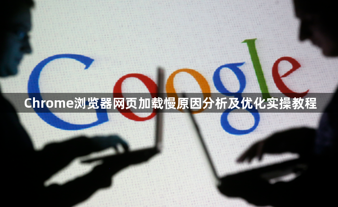 Chrome浏览器网页加载慢原因分析及优化实操教程1