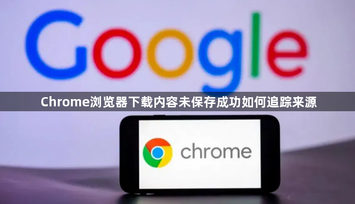 Chrome浏览器下载内容未保存成功如何追踪来源1