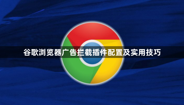谷歌浏览器广告拦截插件配置及实用技巧1
