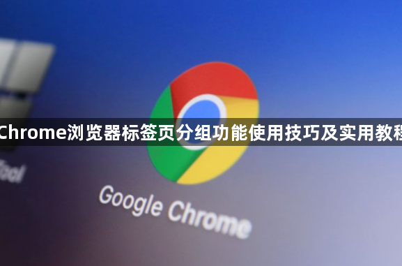Chrome浏览器标签页分组功能使用技巧及实用教程1