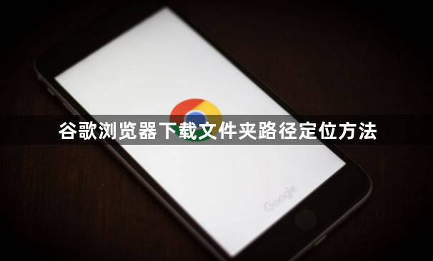 谷歌浏览器下载文件夹路径定位方法1