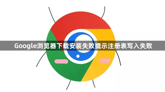 Google浏览器下载安装失败提示注册表写入失败1