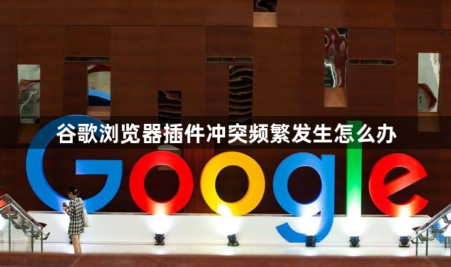 谷歌浏览器插件冲突频繁发生怎么办1