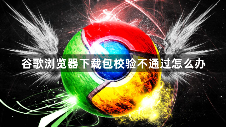 谷歌浏览器下载包校验不通过怎么办1