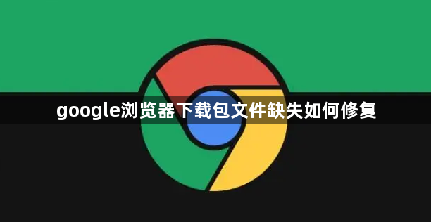 google浏览器下载包文件缺失如何修复1