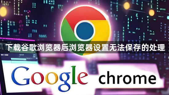 下载谷歌浏览器后浏览器设置无法保存的处理1